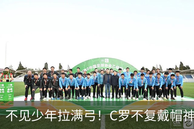 不见少年拉满弓！C罗不复戴帽神迹 今夕3射落泪挥别