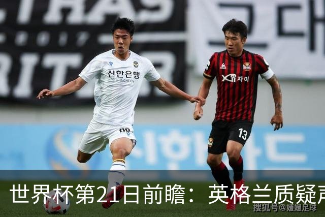 世界杯第21日前瞻：英格兰质疑声中前行 美国力求打破恐欧魔咒