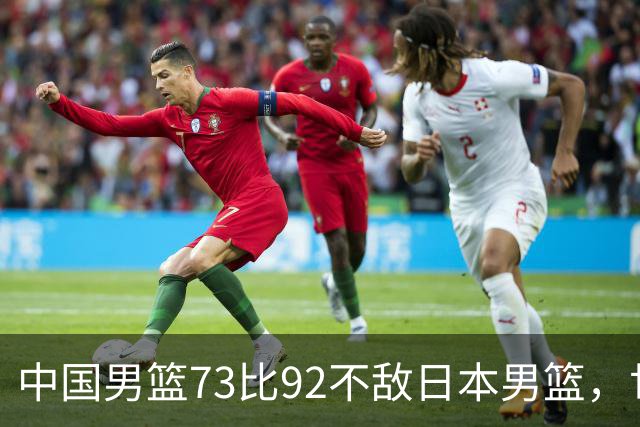 中国男篮73比92不敌日本男篮，世预赛出线存变数