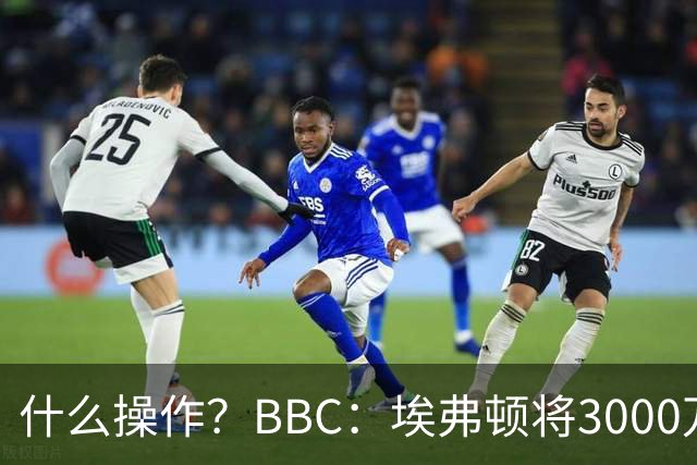 什么操作？BBC：埃弗顿将3000万镑签乔治，未激活2500万买断条款
