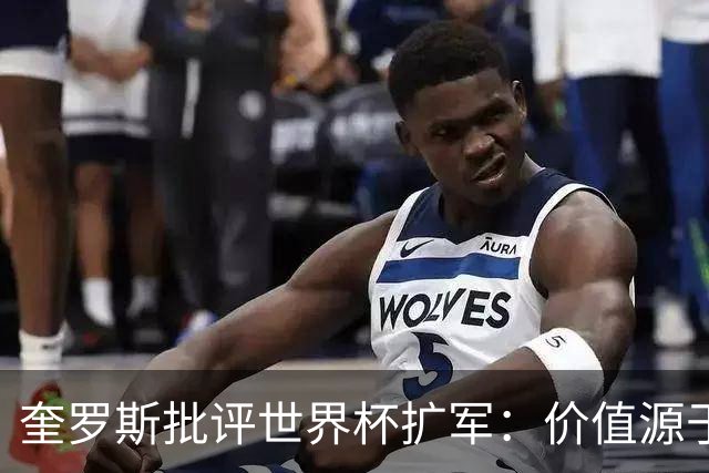 奎罗斯批评世界杯扩军：价值源于稀缺性，晋级球队过多就变得庸俗