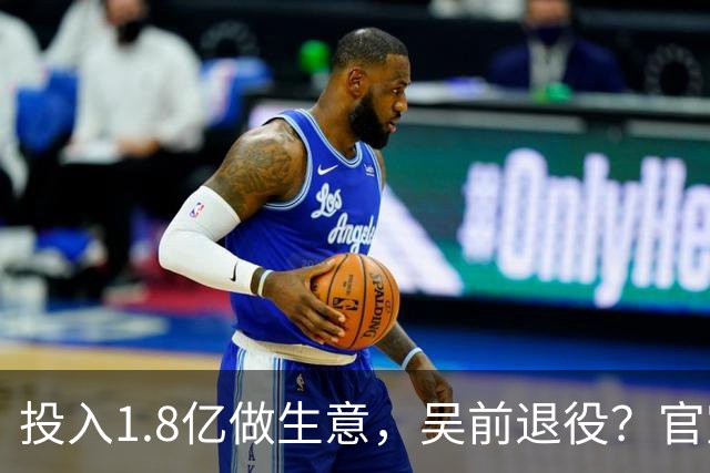投入1.8亿做生意，吴前退役？官宣决定，合同已到期，妻子怒批浙江