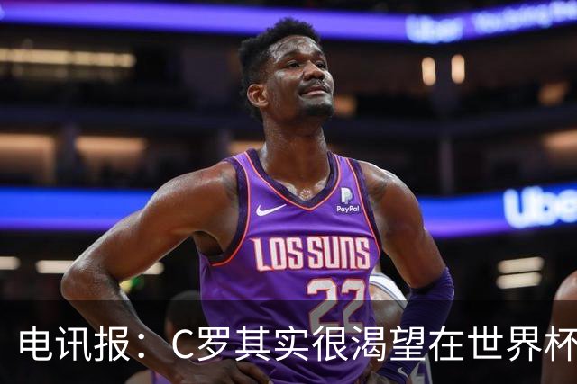 电讯报：C罗其实很渴望在世界杯取得成功，毕竟梅西已有大力神杯