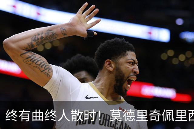 终有曲终人散时！莫德里奇佩里西奇告别 老将已燃尽