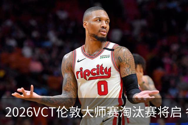2026VCT伦敦大师赛淘汰赛将启 各赛区头号种子亮相