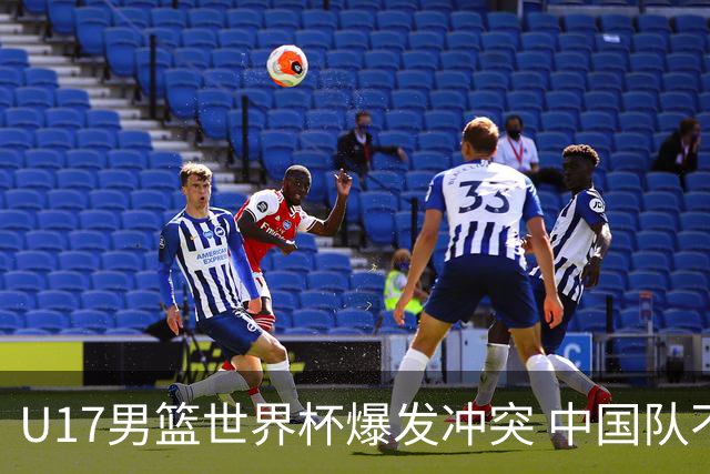 U17男篮世界杯爆发冲突 中国队不敌立陶宛淘汰赛战法国